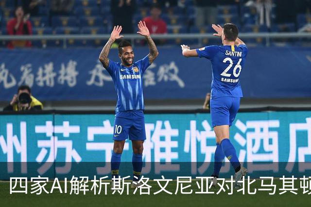四家AI解析斯洛文尼亚对北马其顿：主胜呼声高，平局成防范选项