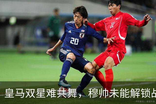 皇马双星难共舞，穆帅未能解锁战术困局