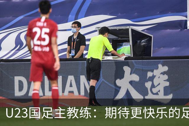 U23国足主教练：期待更快乐的足球精神 全力以赴迎战韩国